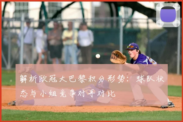 解析欧冠大巴黎积分形势：球队状态与小组竞争对手对比