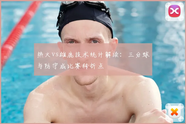 热火vs雄鹿技术统计解读:三分球与防守成比赛转折点