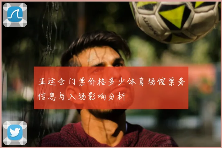 亚运会门票价格多少体育场馆票务信息与入场影响分析