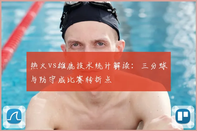 热火vs雄鹿技术统计解读:三分球与防守成比赛转折点