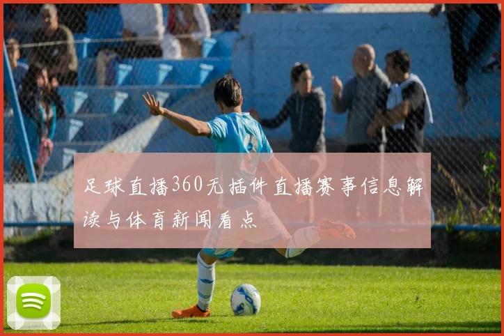 足球直播360无插件直播赛事信息解读与体育新闻看点