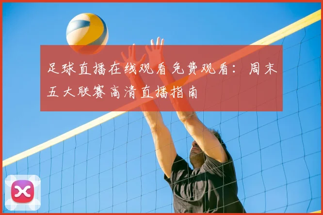 足球直播在线观看免费观看：周末五大联赛高清直播指南