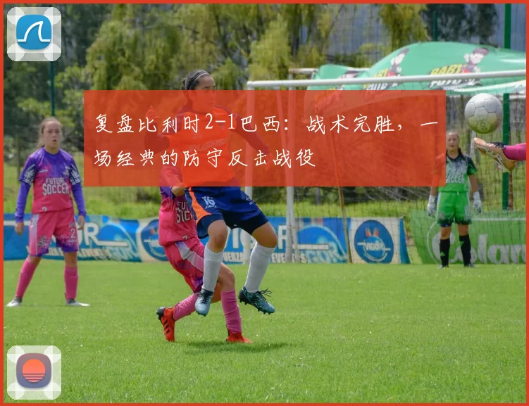 复盘比利时2-1巴西：战术完胜，一场经典的防守反击战役