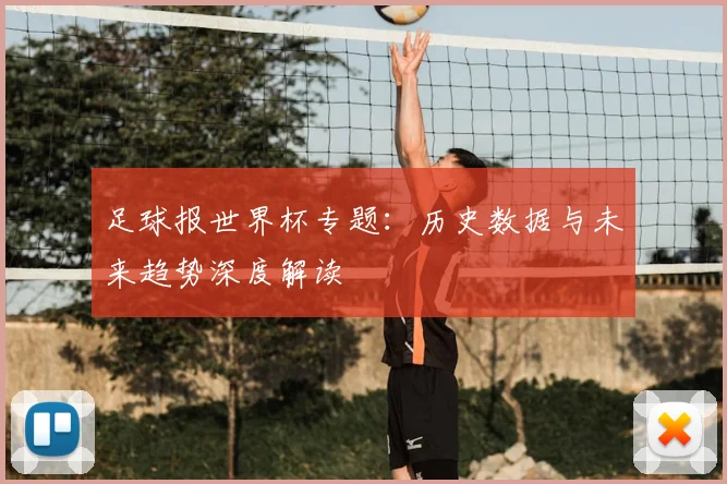 足球报世界杯专题：历史数据与未来趋势深度解读
