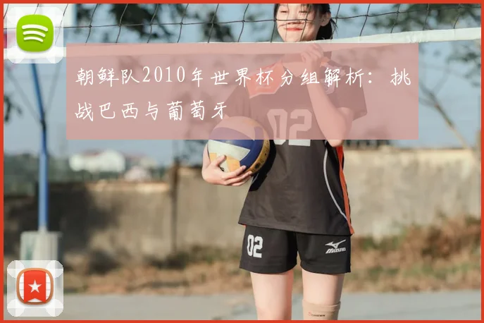 朝鲜队2010年世界杯分组解析：挑战巴西与葡萄牙