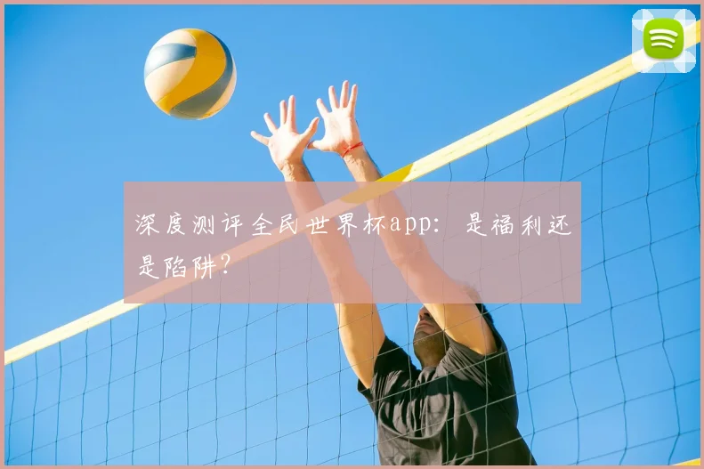 深度测评全民世界杯app：是福利还是陷阱？