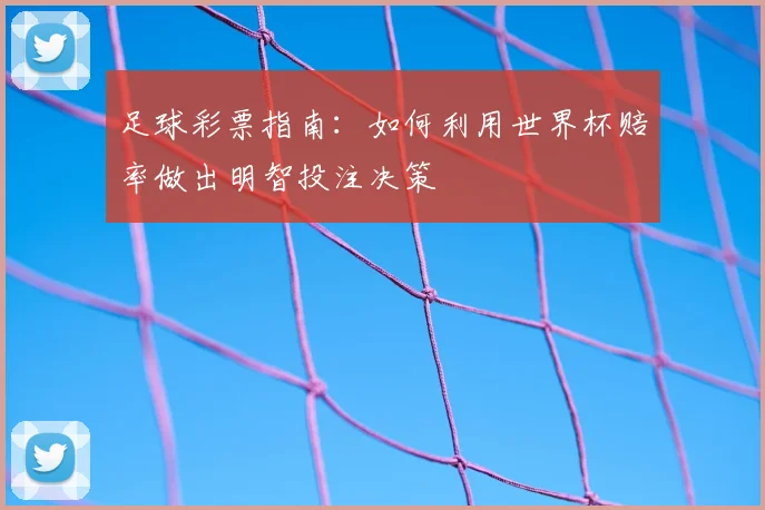足球彩票指南：如何利用世界杯赔率做出明智投注决策