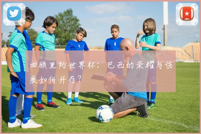 回顾里约世界杯：巴西的荣耀与伤痕如何并存？
