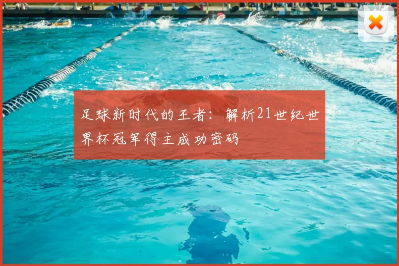 足球新时代的王者：解析21世纪世界杯冠军得主成功密码
