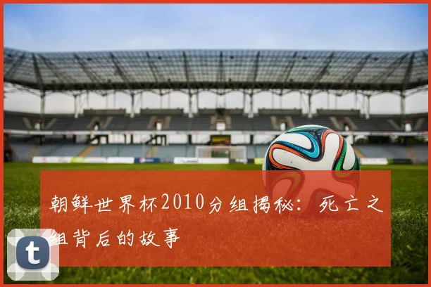 朝鲜世界杯2010分组揭秘：死亡之组背后的故事