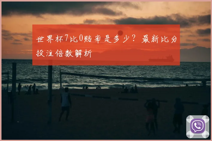 世界杯7比0赔率是多少?最新比分投注倍数解析