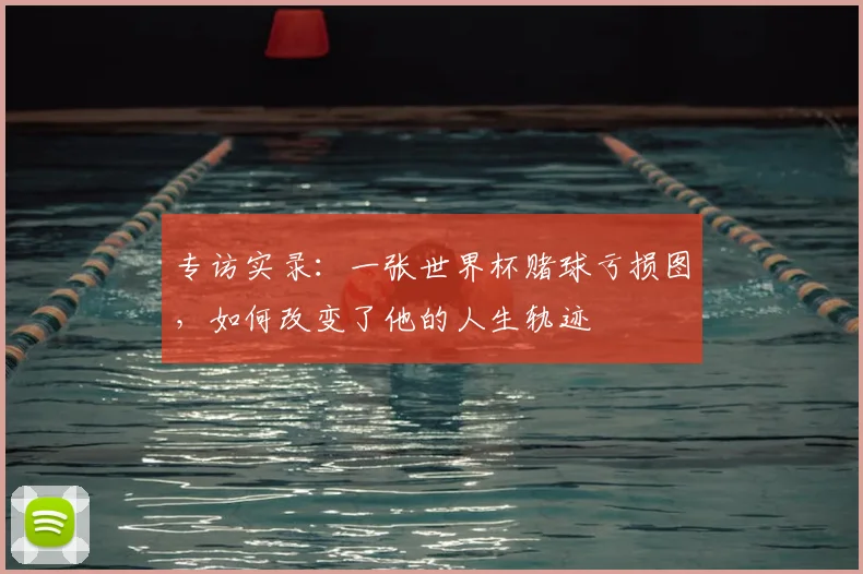 专访实录：一张世界杯赌球亏损图，如何改变了他的人生轨迹