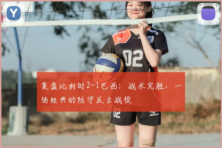 复盘比利时2-1巴西：战术完胜，一场经典的防守反击战役