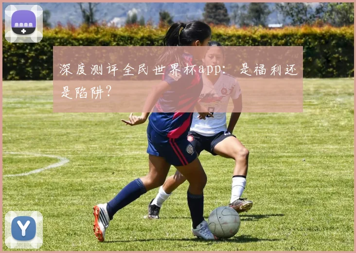 深度测评全民世界杯app：是福利还是陷阱？