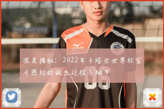 深度揭秘:2022年卡塔尔世界杯官方图标的诞生过程与细节